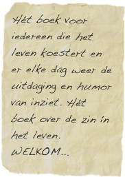 Hét boek voor iedereen die het leven koestert en er elke dag weer de uitdaging en humor van inziet. Hét boek over de zin ín het leven.
WELKOM...
 
